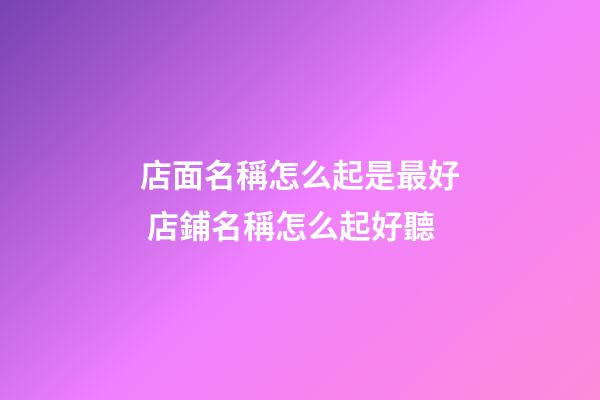 店面名稱怎么起是最好 店鋪名稱怎么起好聽-第1張-店鋪起名-玄機派